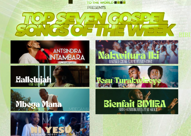 “Top 7 Gospel Songs of The Week” Indirimbo nshya za Gospel zikunzwe muri iki cyumweru ziratuma Wongera Guhembuka