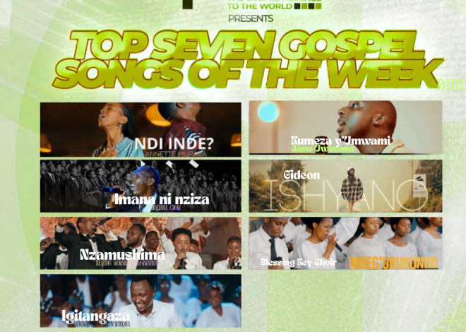 TOP 7 Songs of The Week : Indirimbo nshya zigaruriye imitima y’abakunzi ba Gospel muri iki cyumweru