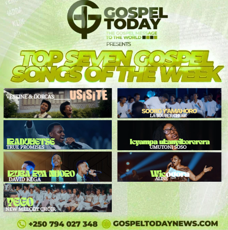 Top 7 Gospel Songs of The Week: Indirimbo Nshya Zihumuriza Imitima Zigufasha kuryoherwa na weekend