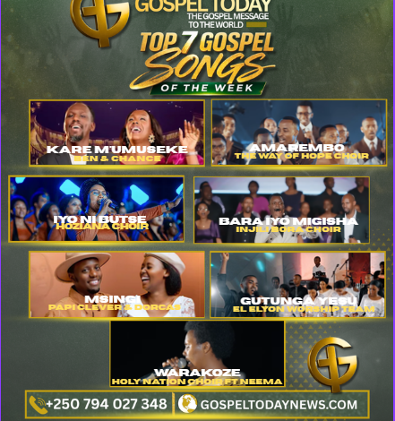 Top 7 Gospel Songs of The Week: Indirimbo nshya Zikomeje Guhembura no Kubaka Imitima yabenshi