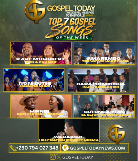 Top 7 Gospel Songs of The Week: Indirimbo nshya Zikomeje Guhembura no Kubaka Imitima yabenshi