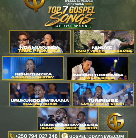 TOP7 GOSPEL SONGS OF THE WEEK: INDIRIMBO 7 NSHYA ZIKOMEJE GUHEMBURA NO GUHUMURIZA IMITIMA YABENSHI